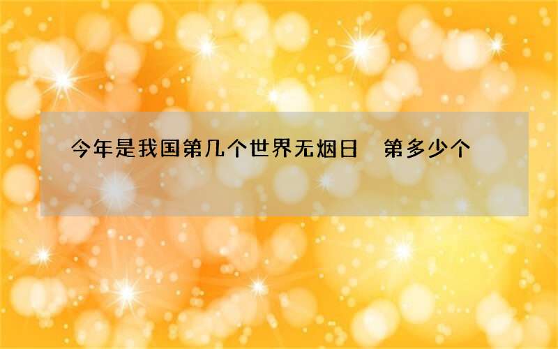 今年是我国第几个世界无烟日 第多少个